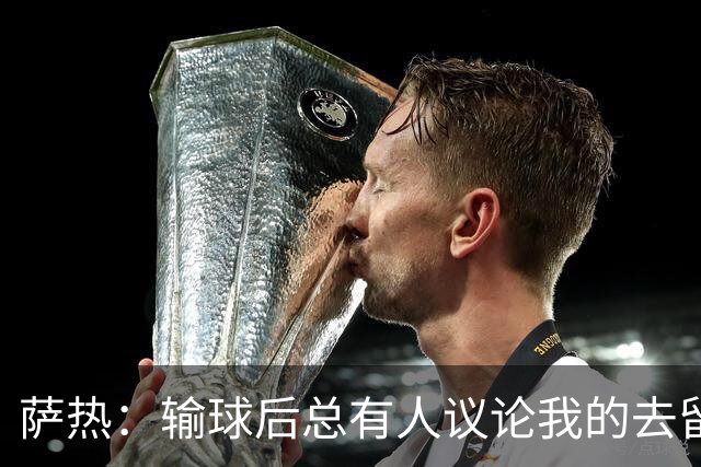 萨热：输球后总有人议论我的去留，但俱乐部内部目前没有杂音