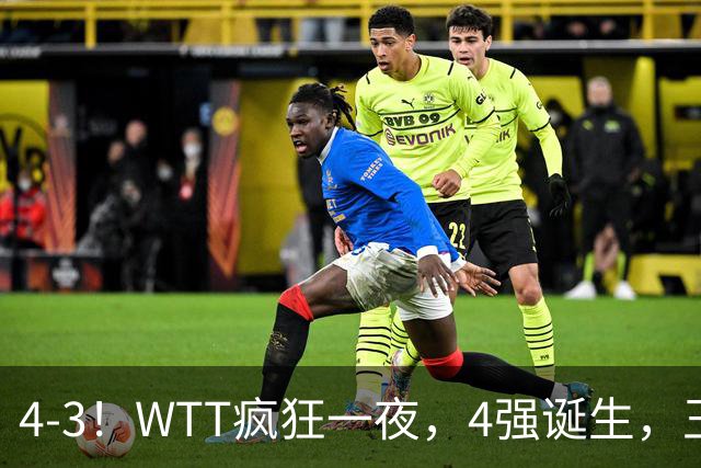 4-3！WTT疯狂一夜，4强诞生，王艺迪鏖战绝杀，孙颖莎惊险晋级